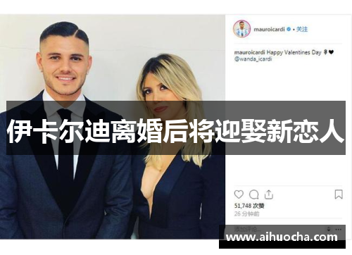 伊卡尔迪离婚后将迎娶新恋人